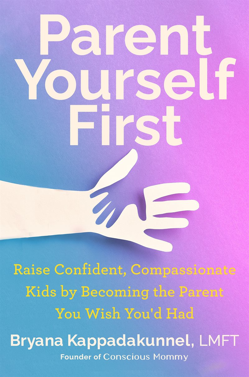Parent Yourself First: Raise Confident, Compassionate Kids by Becoming the Parent You Wish You