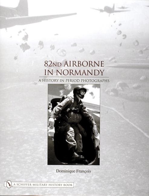 82nd Airborne In Normandy : A History in Period Photos