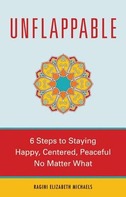 Unflappable: 6 Steps to Staying Happy, Centered, and Peaceful No Matter What