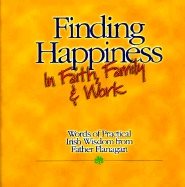 Finding Happiness In Faith Family & Work : Words of Practical Irish Wisdom from Father Flanagan