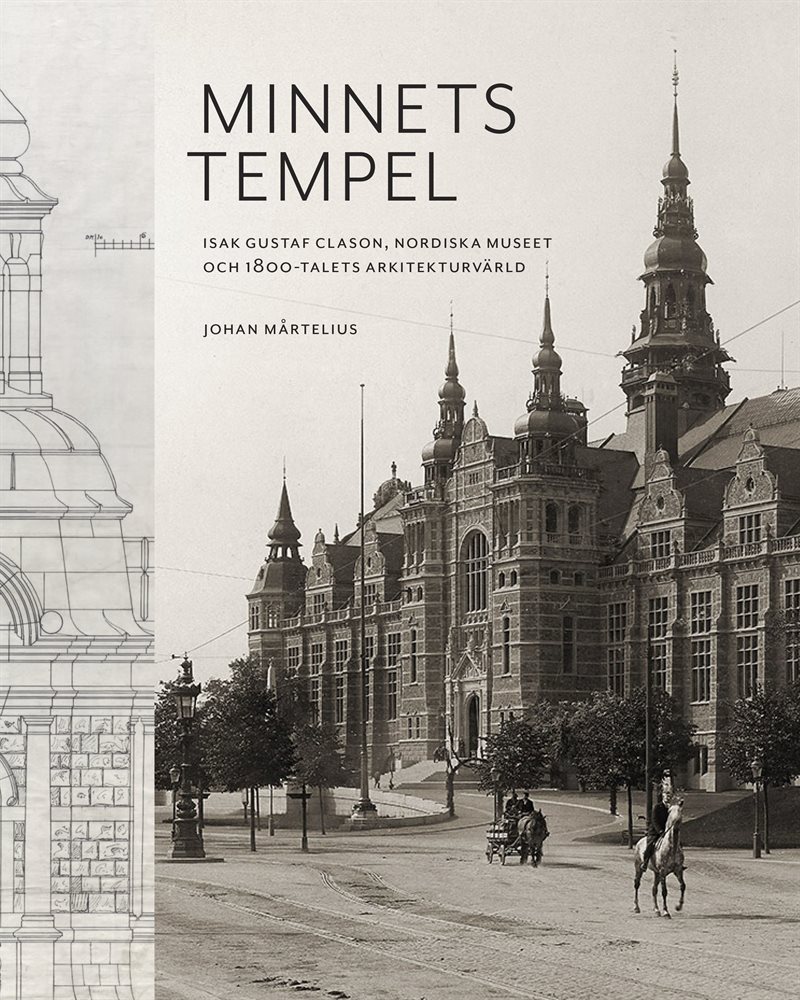Minnets tempel: Isak Gustaf Clason, Nordiska museet och 1800-talets arkitekturvärld