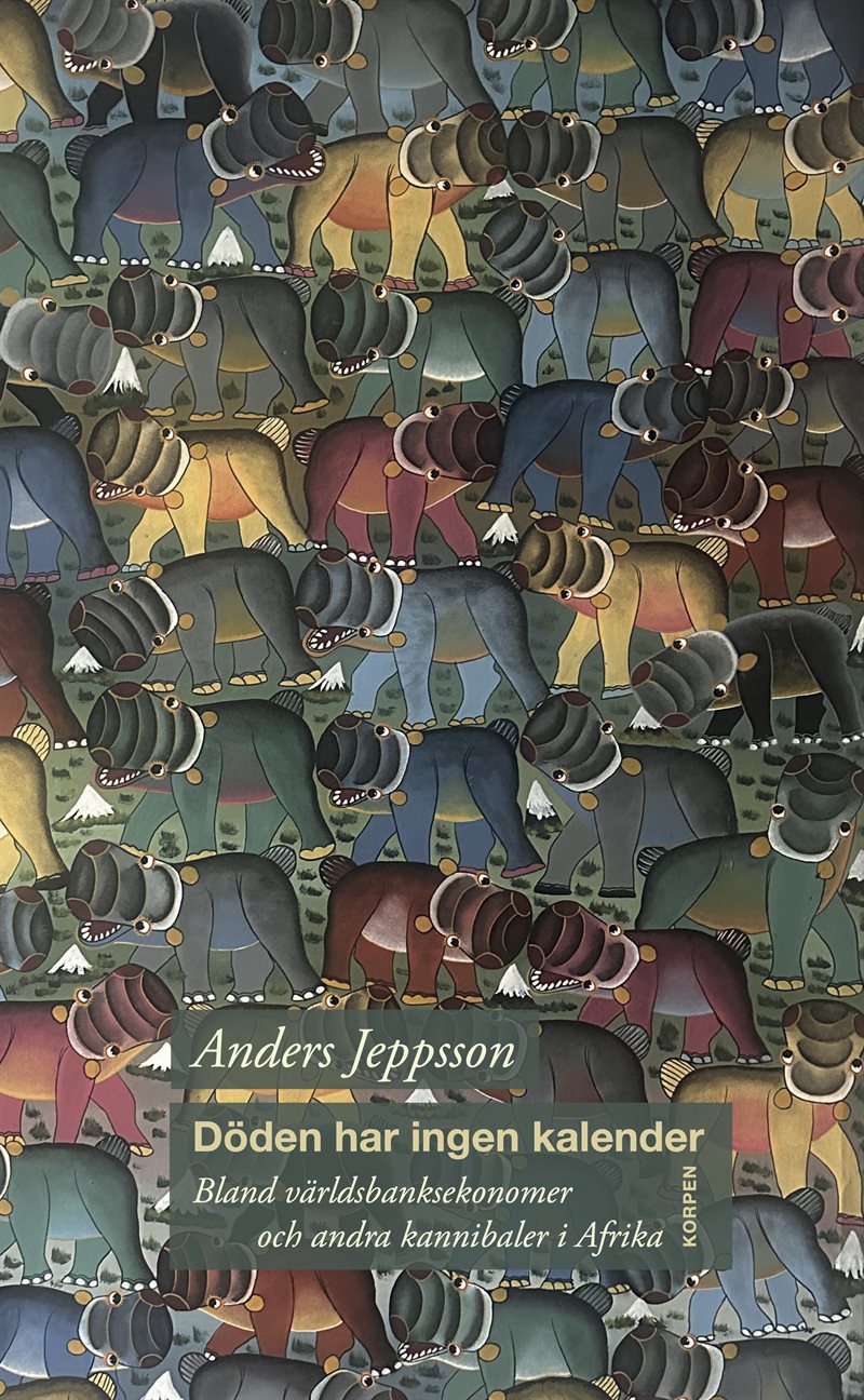 Döden har ingen kalender : bland världsbanksekonomer och andra kannibaler i Afrika